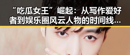 “吃瓜女王”崛起：从写作爱好者到娱乐圈风云人物的时间线回顾