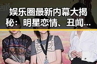 娱乐圈最新内幕大揭秘：明星恋情、丑闻和离婚背后的真相！🎬✨