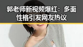 郭老师新视频爆红：多面性格引发网友热议