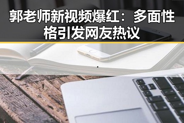 郭老师新视频爆红：多面性格引发网友热议