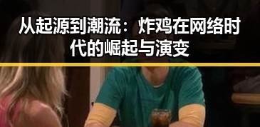 从起源到潮流：炸鸡在网络时代的崛起与演变