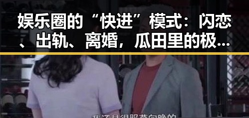 娱乐圈的“快进”模式：闪恋、出轨、离婚，瓜田里的极速演绎⚡️