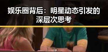 娱乐圈背后:明星动态引发的深层次思考