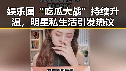 娱乐圈“吃瓜大战”持续升温,明星私生活引发热议